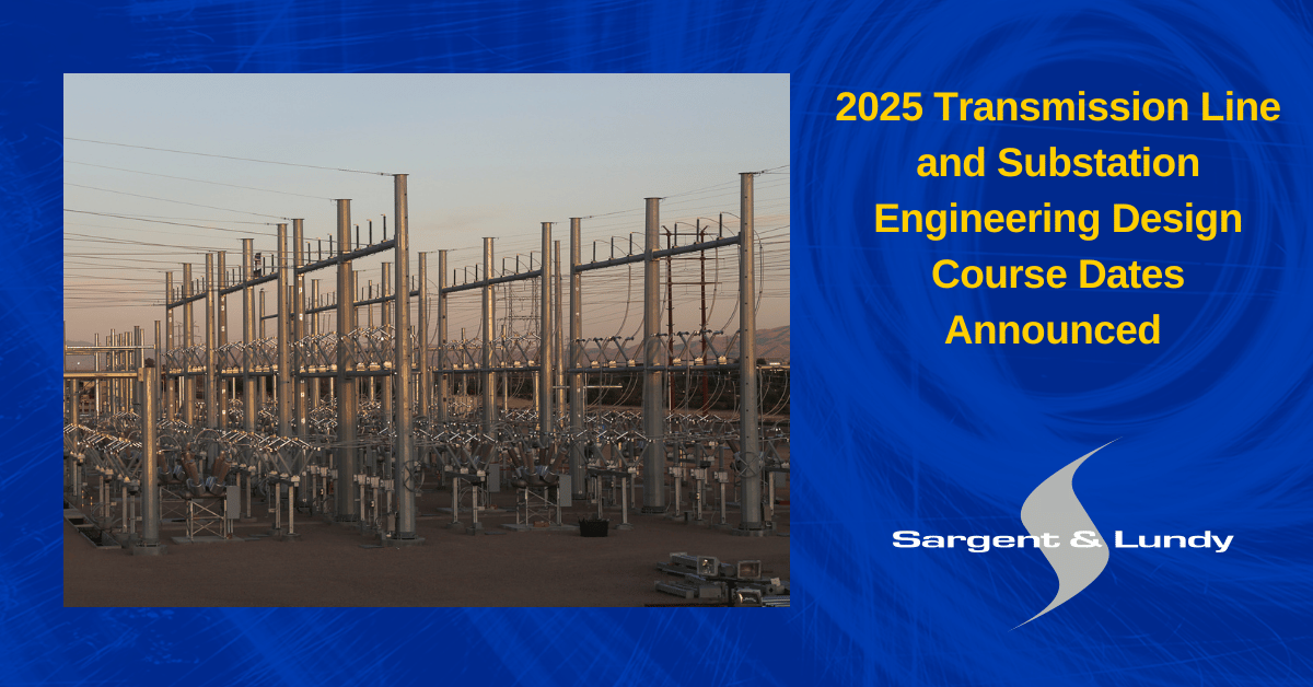Sargent & Lundy Transmission Line and Substation Engineering Design classes announced for 2025